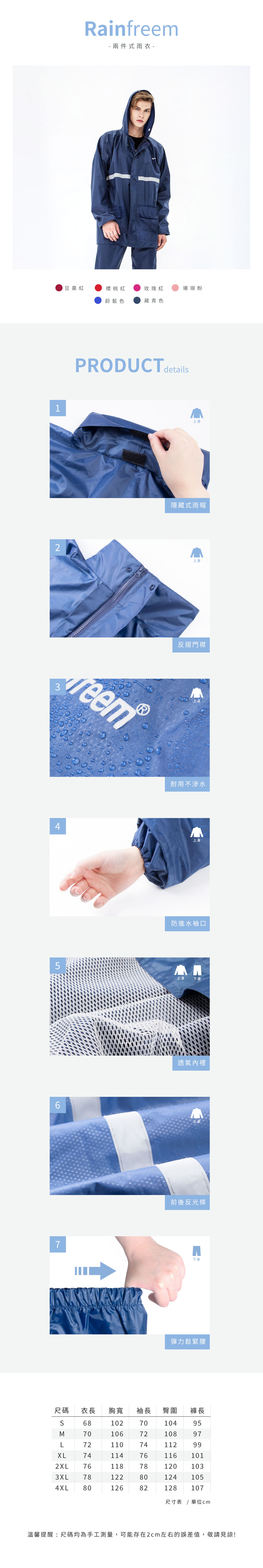 Rainf- 兩件式雨衣-豆棗紅櫻桃紅玫瑰紅珊瑚粉蔚藍色藏青色12PRODUCT details4reem567上身隱藏式雨帽上身反摺門襟耐用不滲水上身防進水袖口上身 下身透氣內裡上身前後反光條下身彈力鬆緊腰尺碼衣長胸寬袖長臀圍褲長 681027010495701067210897L721107411299XL74114761161012XL76118781201033XL78122801241054XL8012682128107尺寸表 / 單位溫馨提醒:尺碼均為手工測量,可能存在2cm左右的誤差值,敬請見諒!