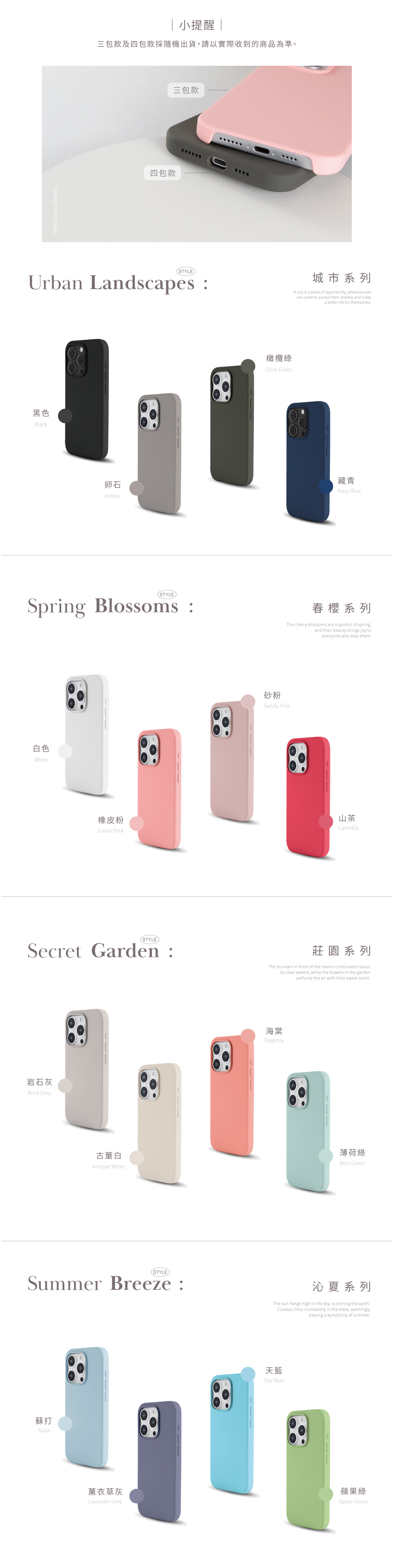 Product Description 小提醒|三包款及四包款採隨機出貨請以實際收到的商品為準。三包款四包款STYLE)Urban Landscapes黑色Black橄欖綠Olive Green城市系列A city is a place of opportunity, where peoplecan come to pursue their dreams and makea better life for themselves卵石Pebble藏青Navy Blue(STYLE)Spring Blossoms 春櫻系列The cherry blossoms are a symbol of spring,and their beauty brings joy toeveryone who sees them白色White砂粉Sandy Pink橡皮粉Eraser Pink山茶Camellia(STYLE)Secret Garden :莊園系列The fountain in front of the manor continuesto spoutits clear waters, while the flowers in the gardenperfume the air with their sweet scent岩石灰Rock Grey海棠Begonia古董白Antique White薄荷綠Mint GreenSTYLESummer Breeze :沁夏系列The sun hangs high in the sky, scorching the earthCicadas chirp incessantly in the trees, seeminglyplaying a symphony of summer.蘇打Soda天藍Sky Blue薰衣草灰Lavender Grey蘋果綠Apple Green