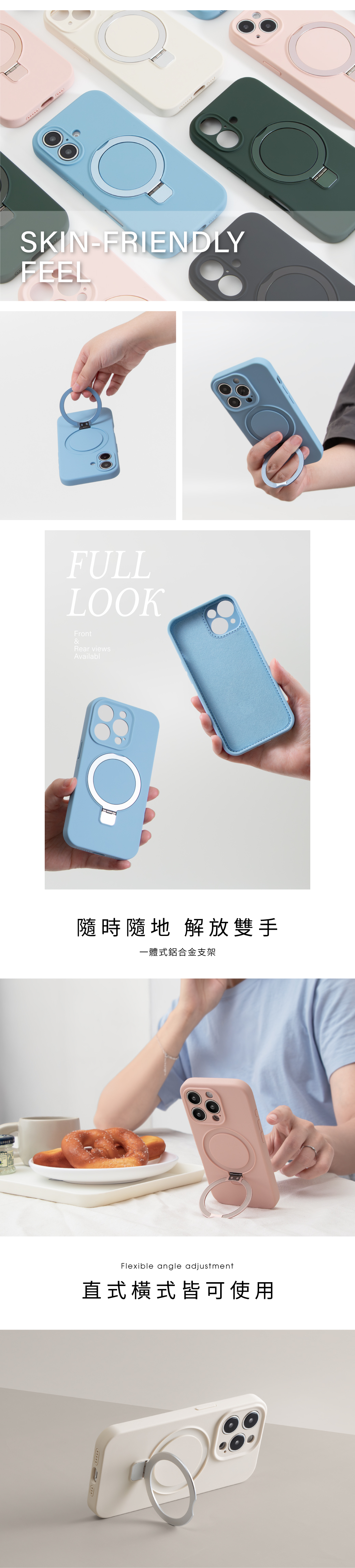 LFOUSKIN-FRIENDLYFEELFULLLOOKFront&Rear viewsAvailabl隨時隨地 解放雙手一體式合金支架Flexible angle adjustment直式橫式皆可使用