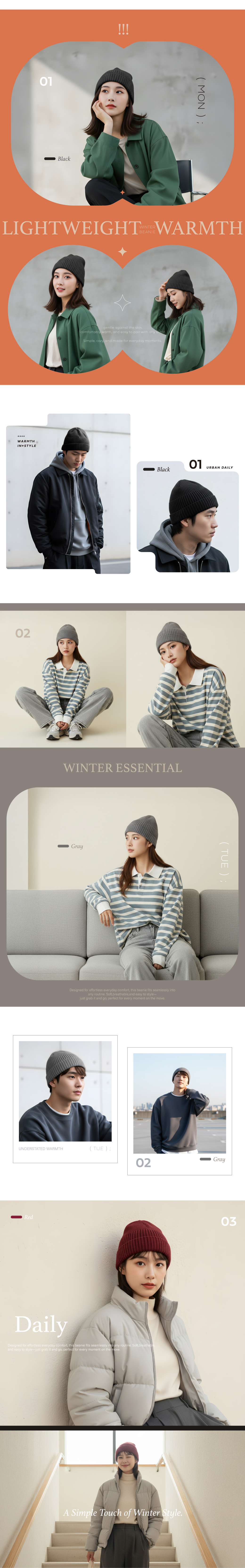 A GO-TO PICK FOR COLDER DAYSeffortless versatile and always on trendAlmond WhiteAlmond White01SeasonThe kind of warmth you lookforward to each winterSeason Favorite02Black(TUE)LIGHTWEIGHT WARMTH03gentle against the skincomfortably warm, and easy to pair with any outfitSimple, cozy, and made for everyday moments.WINTER ESSENTIALGrayDesigned for effortless everyday comfort, this beanie fits seamlessly intoany routine. Soft, breathable, and easy to style-just grab it and go, perfect for every moment on the move.(WED)