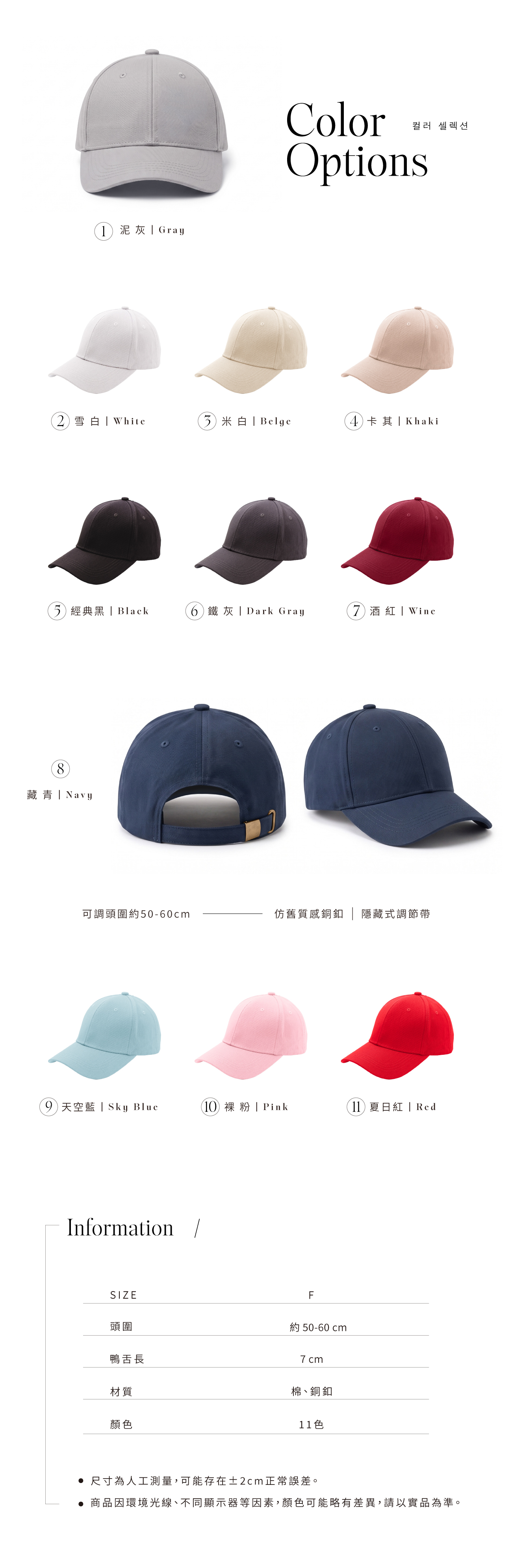 泥灰 GrayColor컬러 셀렉션Options2雪白 White Belge4卡其 Khaki5 經典黑 Black 鐵灰 Dark Gray Wine8藏青Navy可調頭圍約50-60cm仿舊質感銅釦 隱藏式調節帶9天空藍 | Sky Blue10 裸粉 | Pink 夏日紅 | RedInformation /SIZEF頭圍鴨舌長約 50-60cm7cm材質顏色棉、銅釦11色 尺寸為人工測量,可能存在±2cm正常誤差。 商品因環境光線、不同顯示器等因素,顏色可能略有差異,請以實品為準。